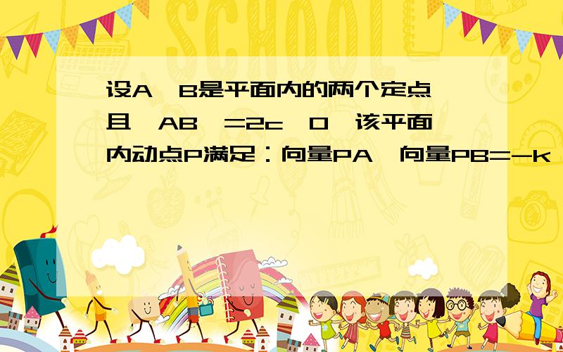 设A、B是平面内的两个定点,且丨AB丨=2c>0,该平面内动点P满足：向量PA*向量PB=-k^2(k>0).试讨论动点P的轨迹,并指出常数k的几何意义.