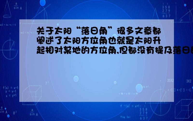 关于太阳“落日角”很多文章都阐述了太阳方位角也就是太阳升起相对某地的方位角,但都没有提及落日的位置.落日的位置应该在反方向的相同角对吗?比如东北20度升起,落日点在西北20度.而