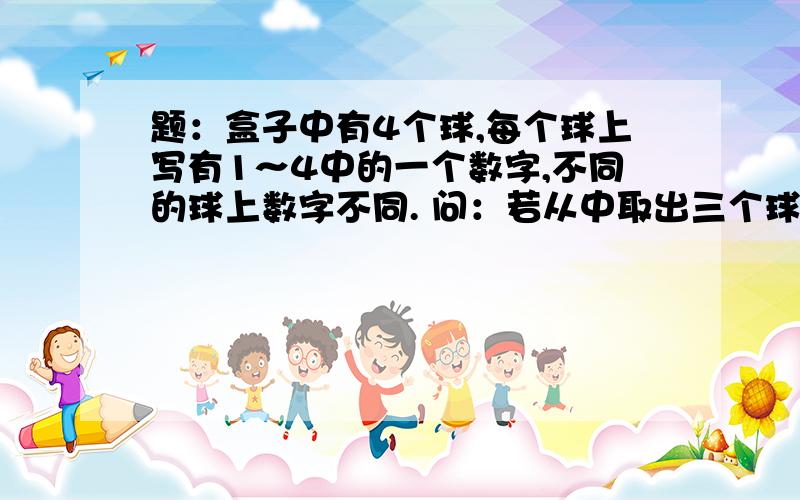 题：盒子中有4个球,每个球上写有1～4中的一个数字,不同的球上数字不同. 问：若从中取出三个球,以球上所标数字为线段的长,则能构成三角形的概率是多少? 或许我理解能力有问题,这个题我