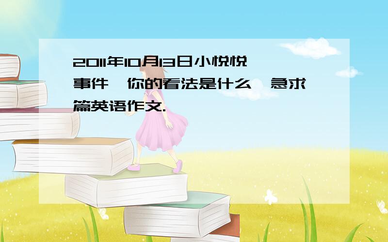 2011年10月13日小悦悦事件,你的看法是什么,急求一篇英语作文.