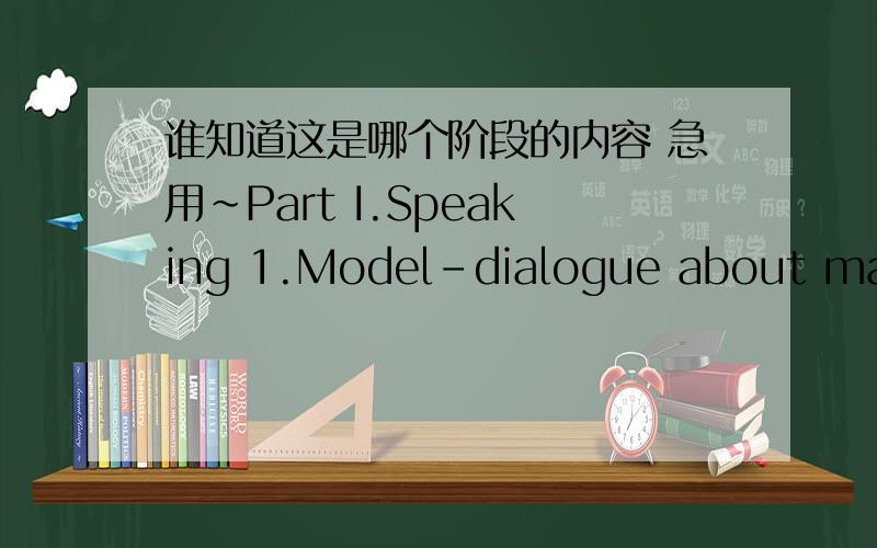 谁知道这是哪个阶段的内容 急用~Part I.Speaking 1.Model-dialogue about making requests.----Customer service,how may I help you?----Hi,My name is Jun.I bought a TV from you yesterday but it does not seem to be working!但是看起来有问