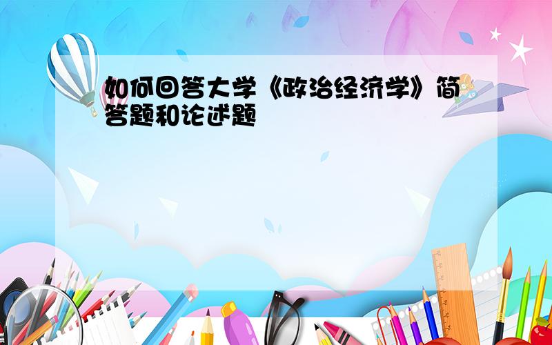 如何回答大学《政治经济学》简答题和论述题