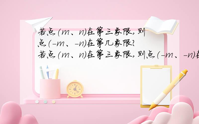 若点(m、n）在第三象限,则点（-m、-n）在第几象限?若点(m、n）在第三象限,则点（-m、-n）在第几象限