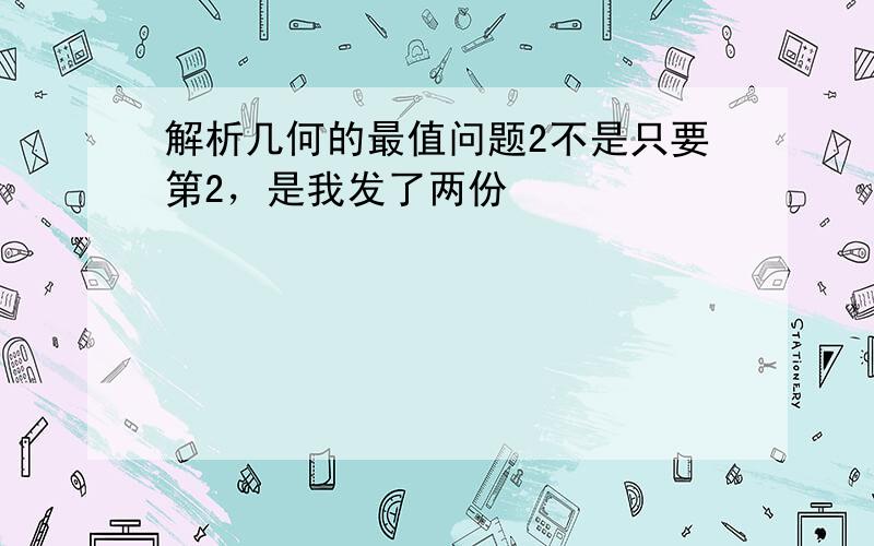 解析几何的最值问题2不是只要第2，是我发了两份