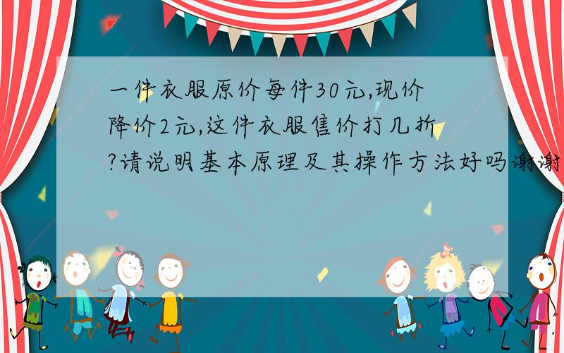 一件衣服原价每件30元,现价降价2元,这件衣服售价打几折?请说明基本原理及其操作方法好吗谢谢.几折是不是百分率,是不是乘以百分之几呢?