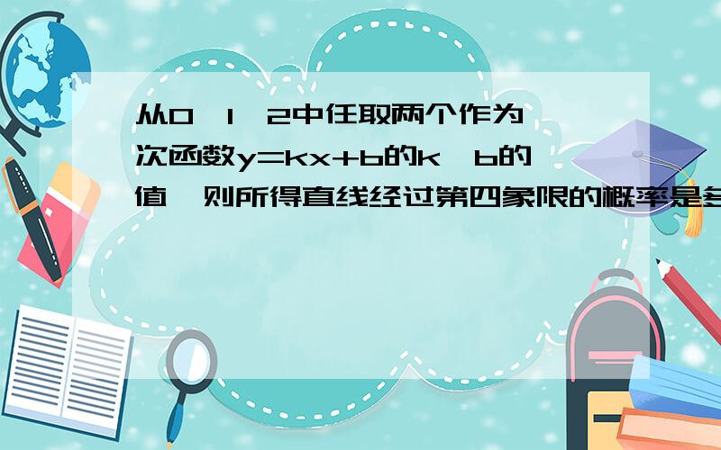 从0,1,2中任取两个作为一次函数y=kx+b的k、b的值,则所得直线经过第四象限的概率是多少?