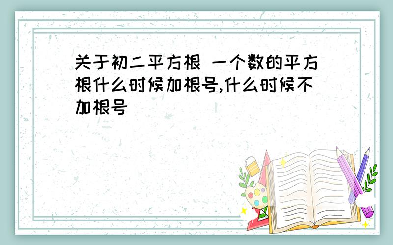 关于初二平方根 一个数的平方根什么时候加根号,什么时候不加根号