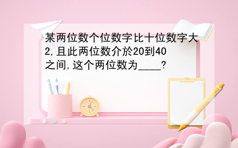 某两位数个位数字比十位数字大2,且此两位数介於20到40之间,这个两位数为____?