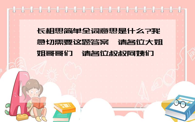 长相思简单全词意思是什么?我急切需要这题答案,请各位大姐姐哥哥们,请各位叔叔阿姨们,