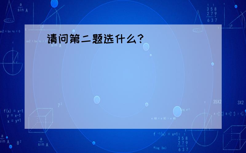 请问第二题选什么?