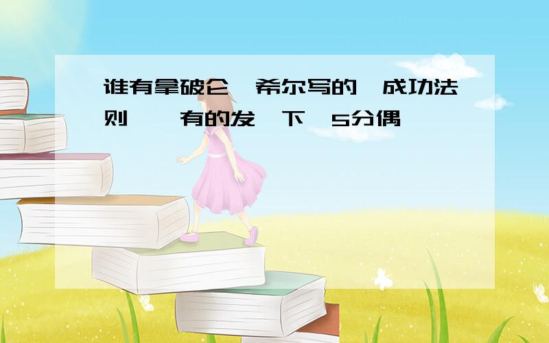 谁有拿破仑*希尔写的《成功法则》,有的发一下,5分偶`````````````````````