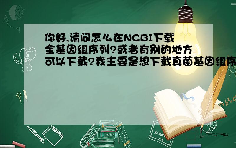 你好,请问怎么在NCBI下载全基因组序列?或者有别的地方可以下载?我主要是想下载真菌基因组序列