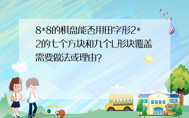 8*8的棋盘能否用田字形2*2的七个方块和九个L形块覆盖需要做法或理由?