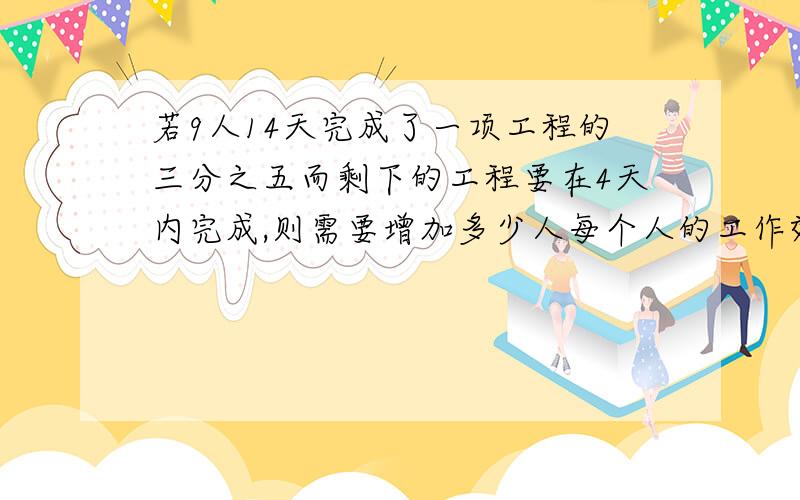 若9人14天完成了一项工程的三分之五而剩下的工程要在4天内完成,则需要增加多少人每个人的工作效率相同列方程!若9人14天完成了一项工程的五分之三而剩下的工程要在4天内完成，则需要增