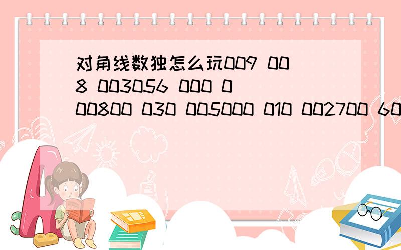 对角线数独怎么玩009 008 003056 000 000800 030 005000 010 002700 600 000000 000 310060 000 050010 000 000040 000 000