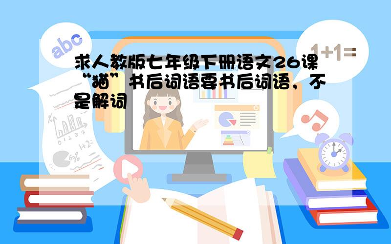 求人教版七年级下册语文26课“猫”书后词语要书后词语，不是解词