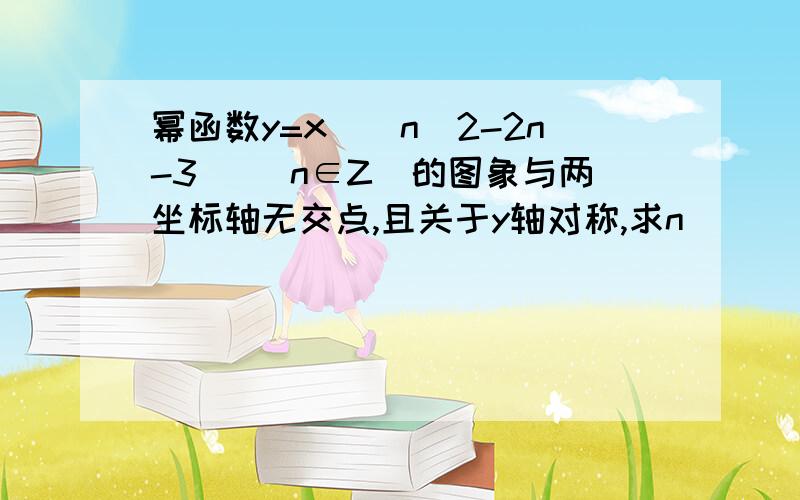 幂函数y=x^(n^2-2n-3) (n∈Z)的图象与两坐标轴无交点,且关于y轴对称,求n