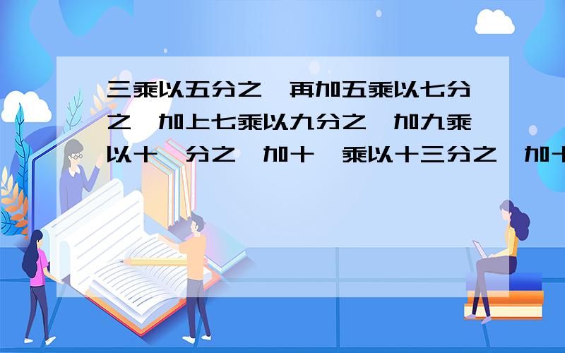 三乘以五分之一再加五乘以七分之一加上七乘以九分之一加九乘以十一分之一加十一乘以十三分之一加十三乘以十五分之一