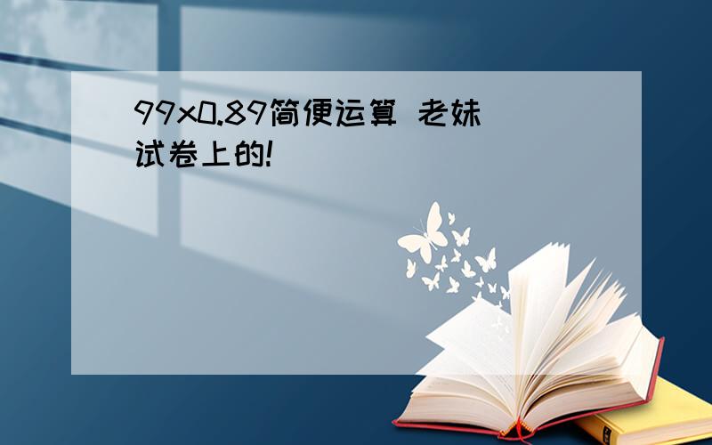 99x0.89简便运算 老妹试卷上的!