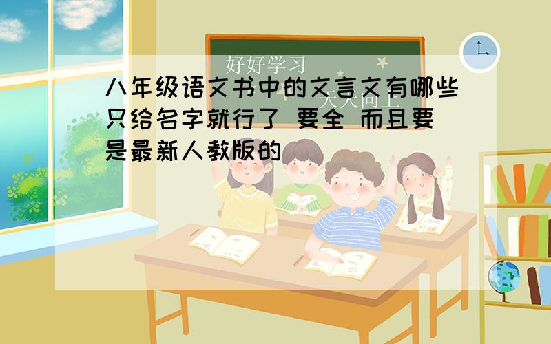 八年级语文书中的文言文有哪些只给名字就行了 要全 而且要是最新人教版的