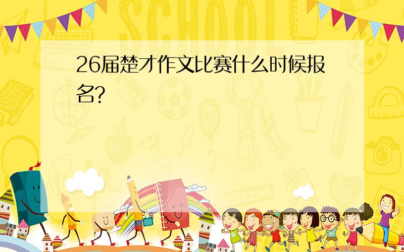 26届楚才作文比赛什么时候报名?