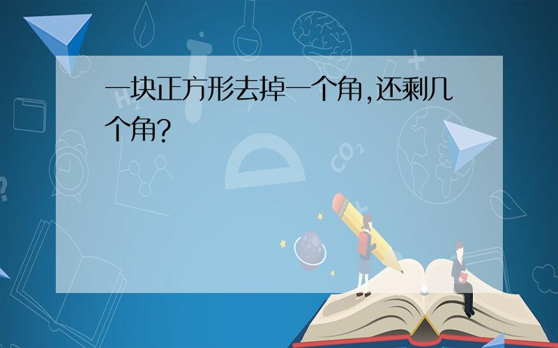 一块正方形去掉一个角,还剩几个角?