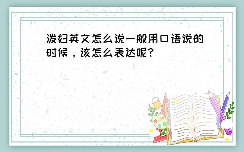 泼妇英文怎么说一般用口语说的时候，该怎么表达呢?