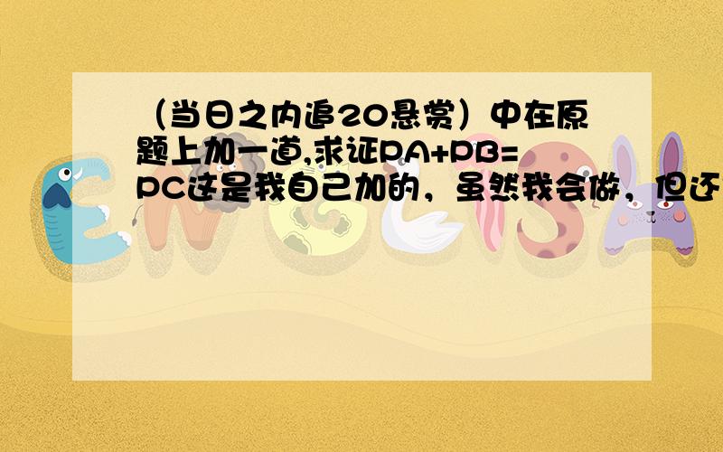 （当日之内追20悬赏）中在原题上加一道,求证PA+PB=PC这是我自己加的，虽然我会做，但还是请你做一下吧 C是⊙O上的四点，∠APC=∠CPB=60°