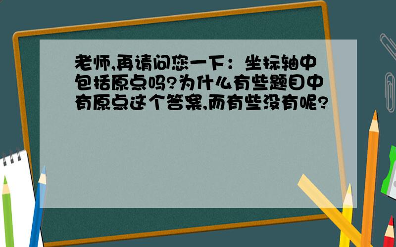 老师,再请问您一下：坐标轴中包括原点吗?为什么有些题目中有原点这个答案,而有些没有呢?