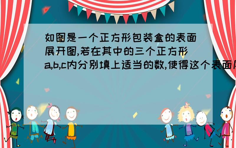 如图是一个正方形包装盒的表面展开图,若在其中的三个正方形a,b,c内分别填上适当的数,使得这个表面展开图沿虚线折成正方体后,相对面上的两数之和都为8,则填在a,b,c中的三个数依次是（）