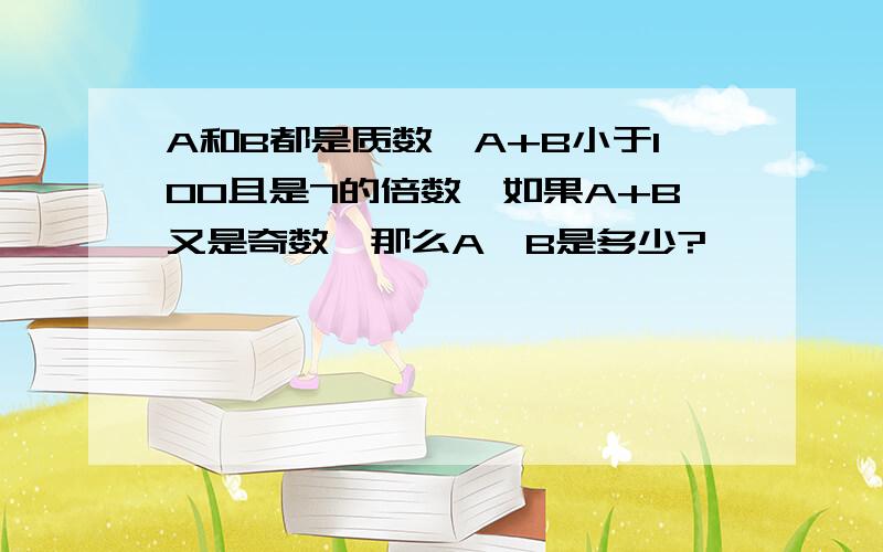 A和B都是质数,A+B小于100且是7的倍数,如果A+B又是奇数,那么A*B是多少?