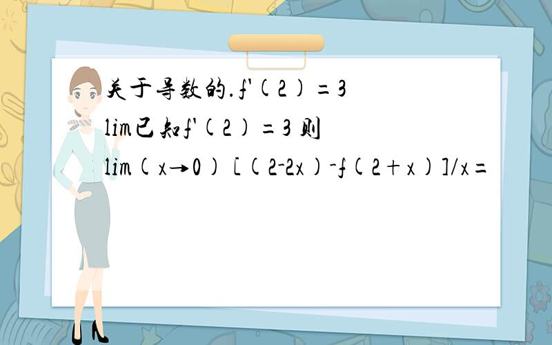 关于导数的.f'(2)=3 lim已知f'(2)=3 则lim(x→0) [(2-2x)-f(2+x)]/x=