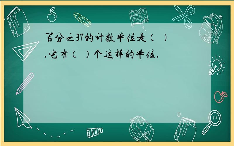 百分之37的计数单位是（ ）,它有（ ）个这样的单位.