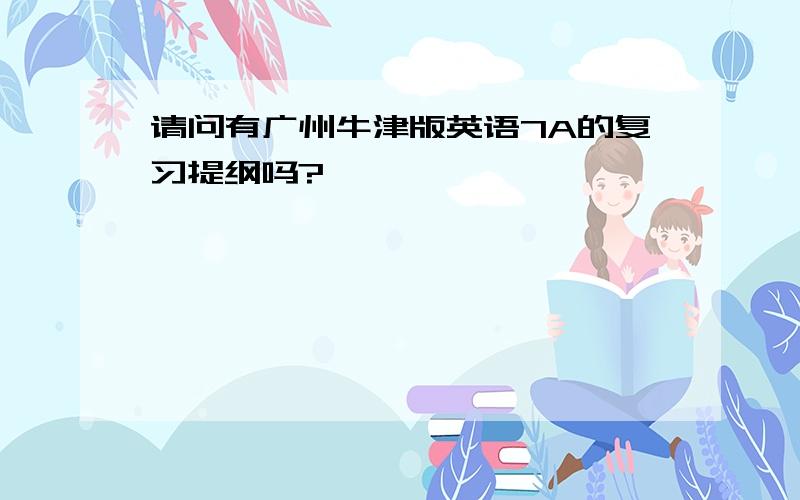 请问有广州牛津版英语7A的复习提纲吗?