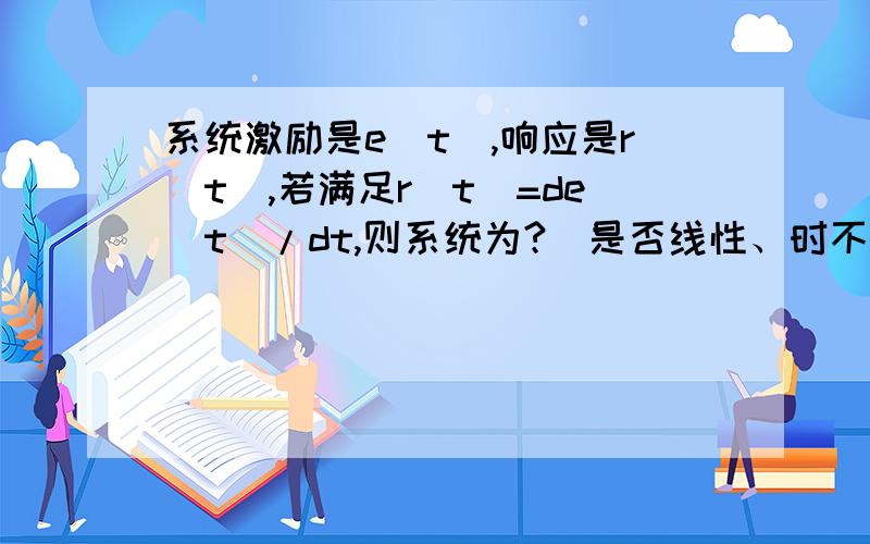 系统激励是e(t),响应是r(t),若满足r(t)=de(t)/dt,则系统为?（是否线性、时不变、因果?）最好说下原因!