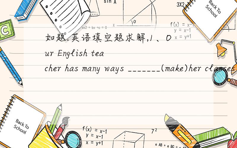 如题.英语填空题求解,1、Our English teacher has many ways _______(make)her classes interesting.2、I decide_____(take)the train.3、How long did it take you _____(finish)the work?4、It took him 2 months _____(write)the novel?5、She helps h