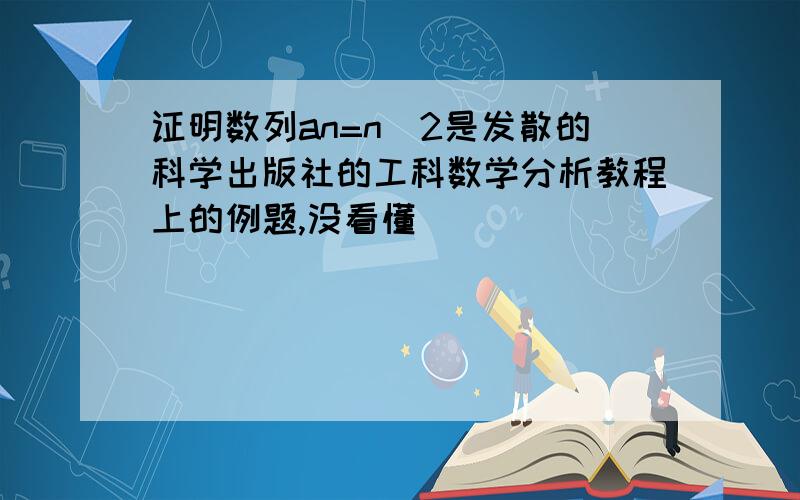 证明数列an=n^2是发散的科学出版社的工科数学分析教程上的例题,没看懂