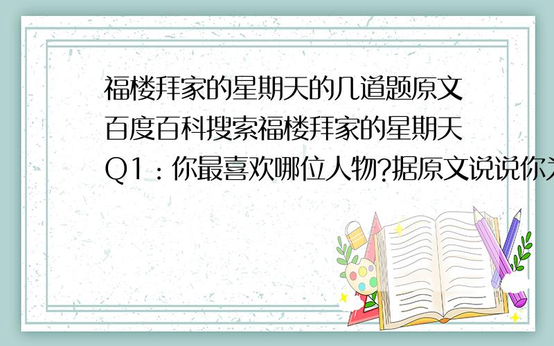 福楼拜家的星期天的几道题原文百度百科搜索福楼拜家的星期天Q1：你最喜欢哪位人物?据原文说说你为什么喜欢他?Q2：他那惊人的记忆力和超人的博学……一束启蒙的火花从他的话语里迸发