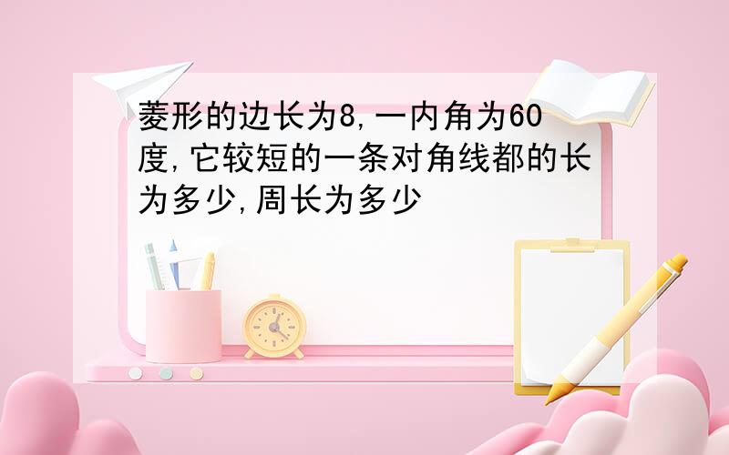 菱形的边长为8,一内角为60度,它较短的一条对角线都的长为多少,周长为多少