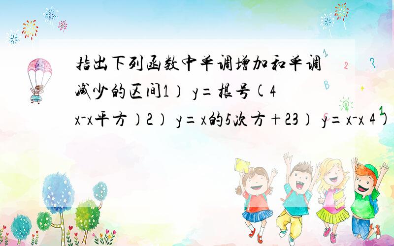 指出下列函数中单调增加和单调减少的区间1） y=根号(4x-x平方）2） y=x的5次方+23） y=x-x 4) y=1-3x平方5） y=x+log 2 X ;2 是底··第三题是y=ㄧxㄧ-x