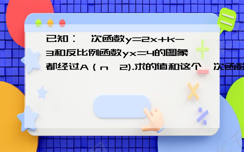 已知：一次函数y=2x+k-3和反比例函数yx=4的图象都经过A（n,2).求的值和这个一次函数的解析式