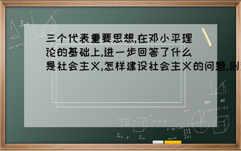 三个代表重要思想,在邓小平理论的基础上,进一步回答了什么是社会主义,怎样建设社会主义的问题,创造性回答了_______、________和_______的问题,集中起来就是深化了对中国特色社会主义的认识?