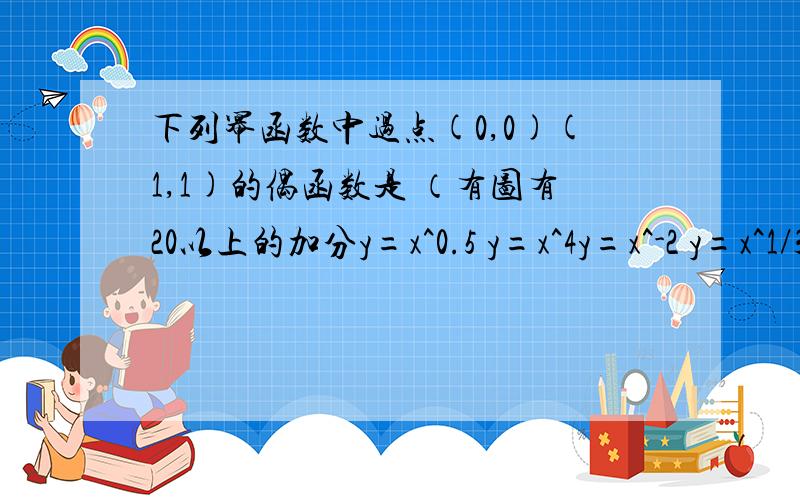 下列幂函数中过点(0,0)(1,1)的偶函数是 （有图有20以上的加分y=x^0.5 y=x^4y=x^-2 y=x^1/3四个函数的图需要