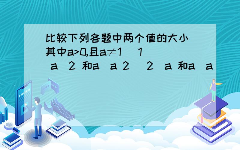 比较下列各题中两个值的大小(其中a>0,且a≠1) 1） a^2 和a^a 2） 2^a 和a^a