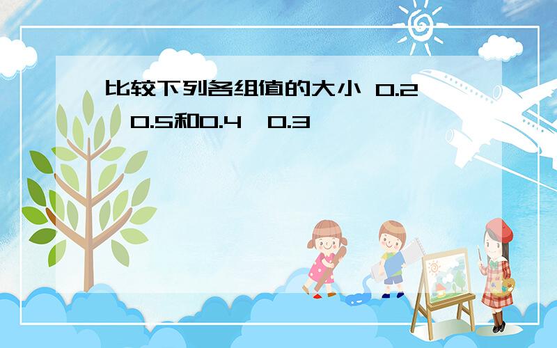 比较下列各组值的大小 0.2^0.5和0.4^0.3