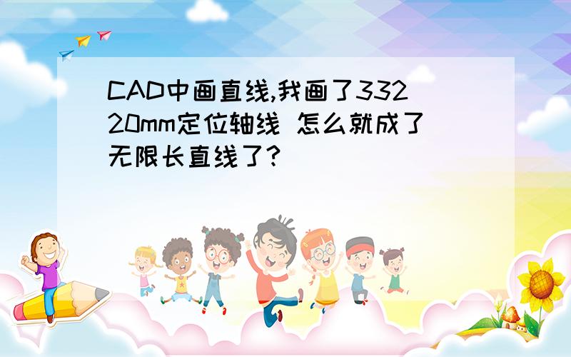 CAD中画直线,我画了33220mm定位轴线 怎么就成了无限长直线了?