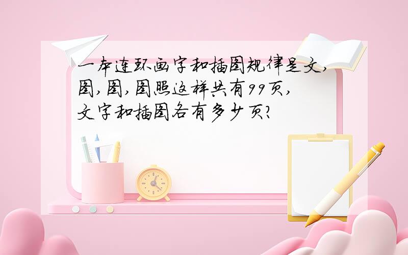 一本连环画字和插图规律是文,图,图,图照这样共有99页,文字和插图各有多少页?