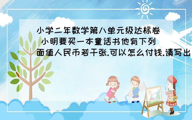 小学二年数学第八单元级达标卷 小明要买一本童话书他有下列面值人民币若干张.可以怎么付钱.请写出其中5种.