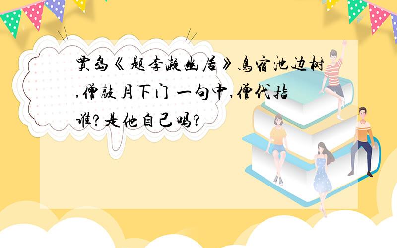 贾岛《题李凝幽居》鸟宿池边树,僧敲月下门 一句中,僧代指谁?是他自己吗?