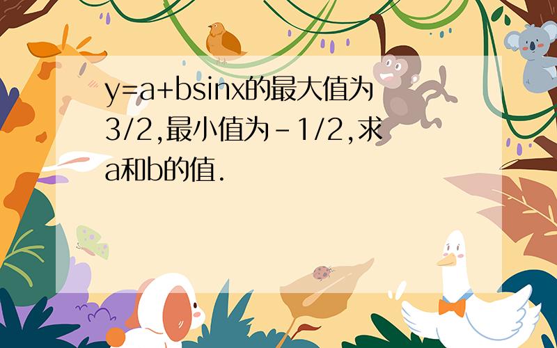 y=a+bsinx的最大值为3/2,最小值为-1/2,求a和b的值.